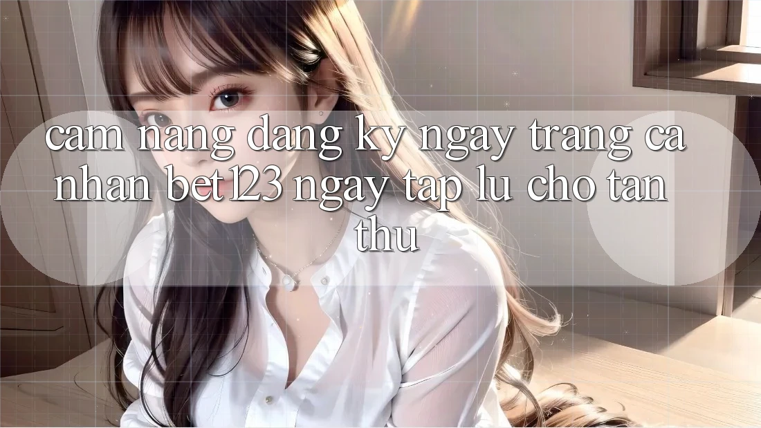 Cẩm nang Đăng ký ngay Trang cá nhân bet123 Ngay tắp lự Cho Tân Thủ