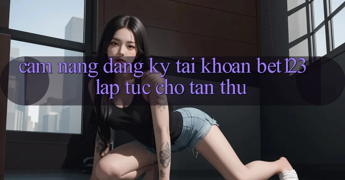 Cẩm nang Đăng Ký Tài Khoản bet123 Lập tức Cho Tân Thủ Cẩm nang Đăng Ký Tài Khoản bet123 Lập tức Cho Tân Thủ