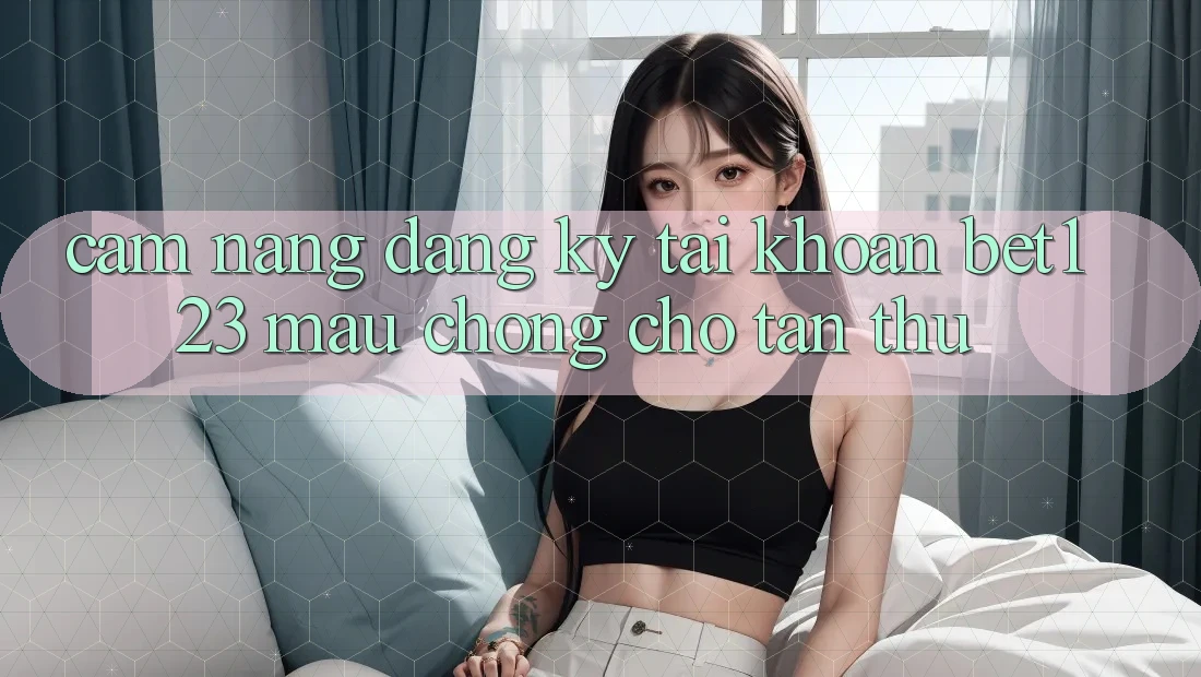 Cẩm nang Đăng ký Tài Khoản bet123 Mau Chóng Cho Tân Thủ