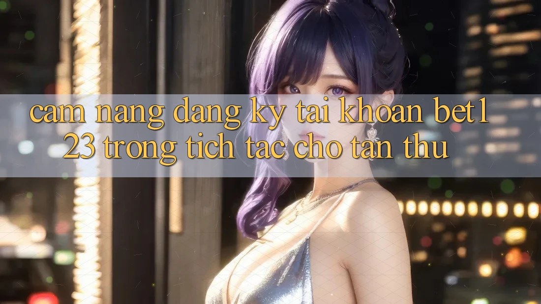 Cẩm nang Đăng Ký Tài Khoản bet123 Trong tích tắc Cho Tân Thủ Cẩm nang Đăng Ký Tài Khoản bet123 Trong tích tắc Cho Tân Thủ