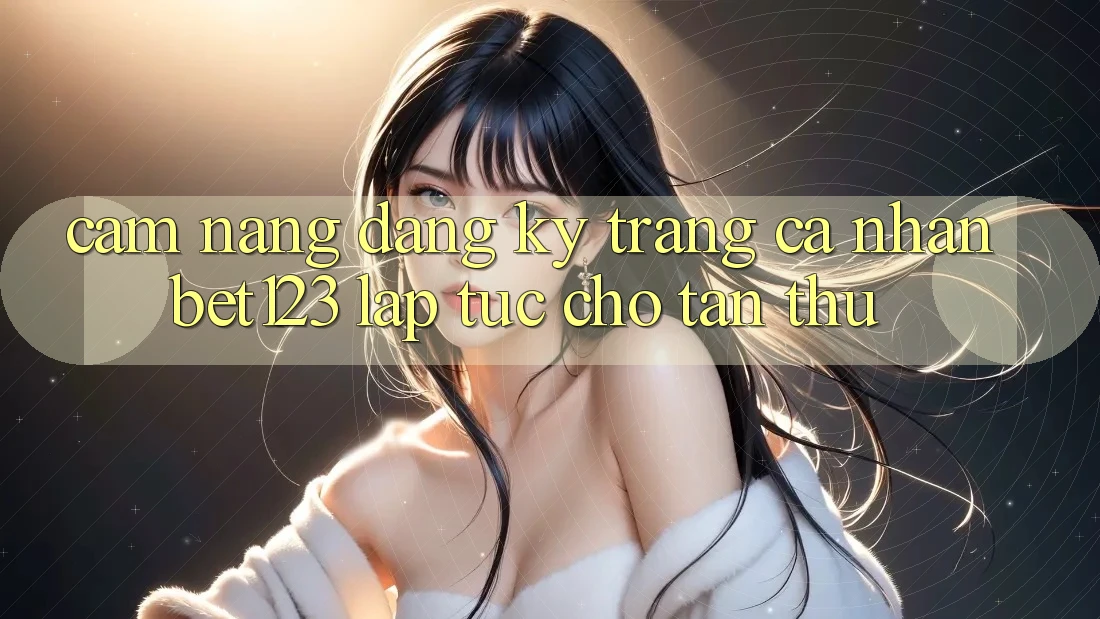 Cẩm nang Đăng Ký Trang cá nhân bet123 Lập tức Cho Tân Thủ Cẩm nang Đăng Ký Trang cá nhân bet123 Lập tức Cho Tân Thủ