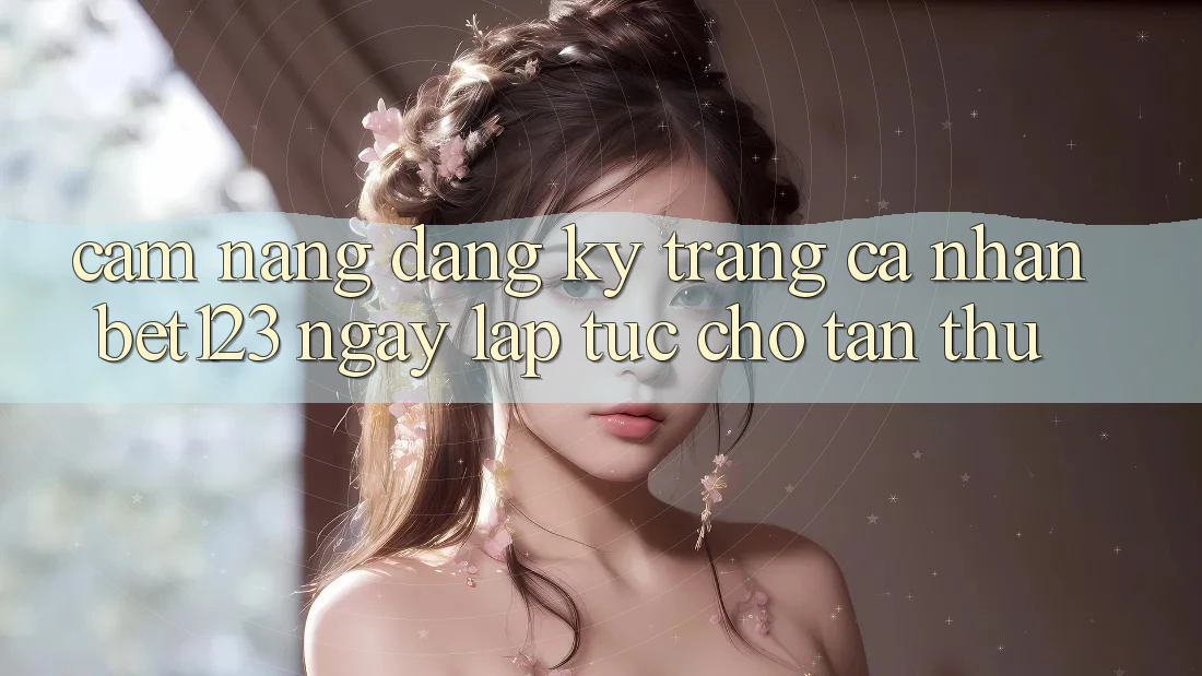 Cẩm nang Đăng Ký Trang cá nhân bet123 Ngay lập tức Cho Tân Thủ Cẩm nang Đăng Ký Trang cá nhân bet123 Ngay lập tức Cho Tân Thủ
