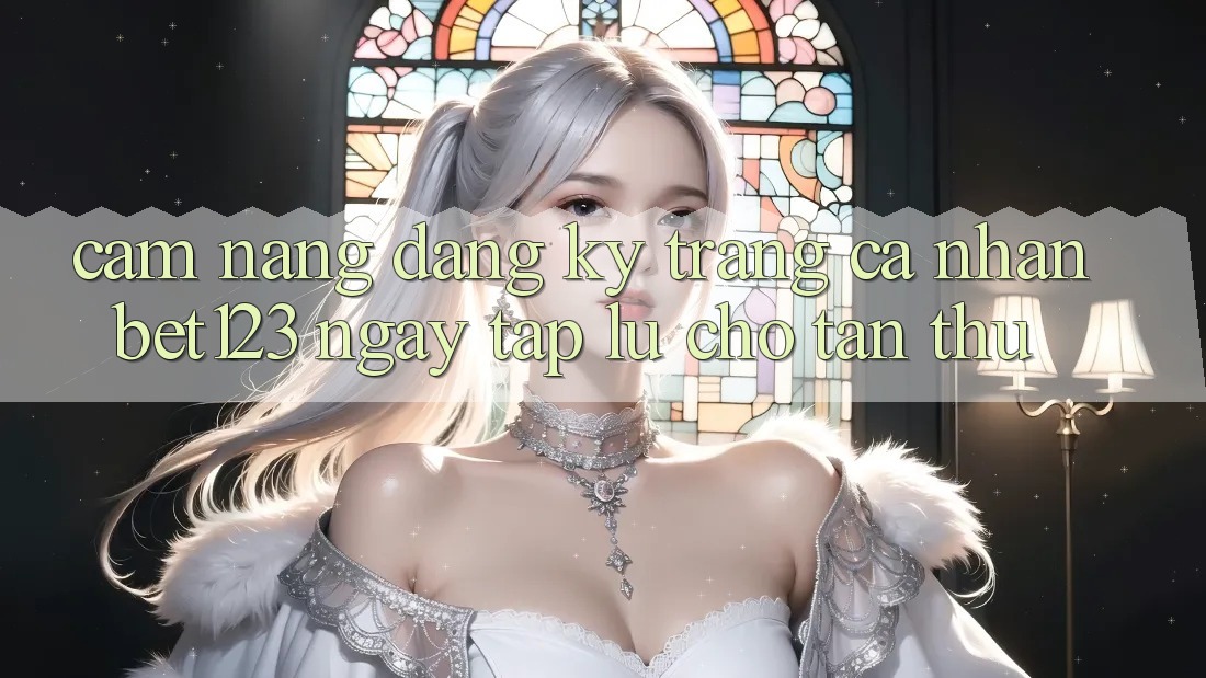 Cẩm nang Đăng Ký Trang cá nhân bet123 Ngay tắp lự Cho Tân Thủ Cẩm nang Đăng Ký Trang cá nhân bet123 Ngay tắp lự Cho Tân Thủ