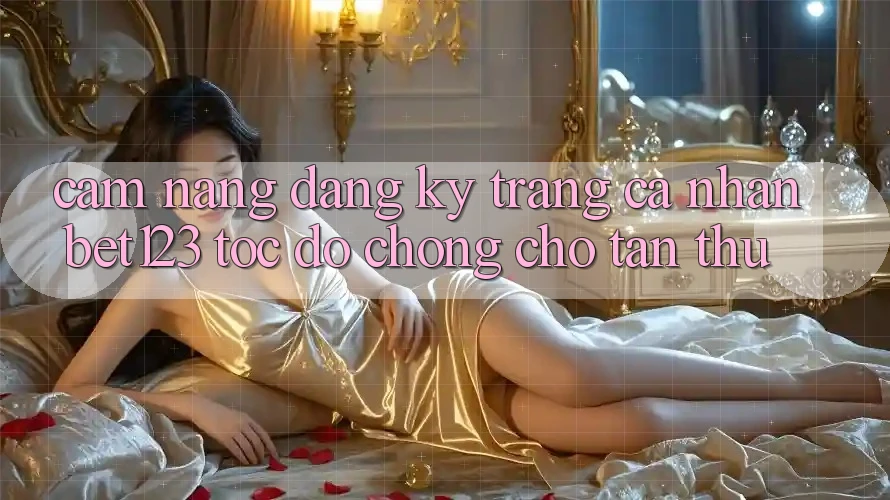 Cẩm nang Đăng Ký Trang cá nhân bet123 Tốc độ Chóng Cho Tân Thủ Cẩm nang Đăng Ký Trang cá nhân bet123 Tốc độ Chóng Cho Tân Thủ