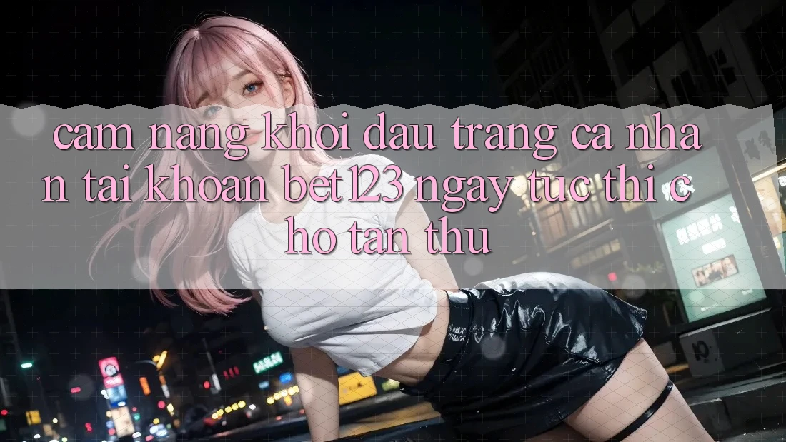 Cẩm nang Khởi đầu trang cá nhân Tài Khoản bet123 Ngay tức thì Cho Tân Thủ