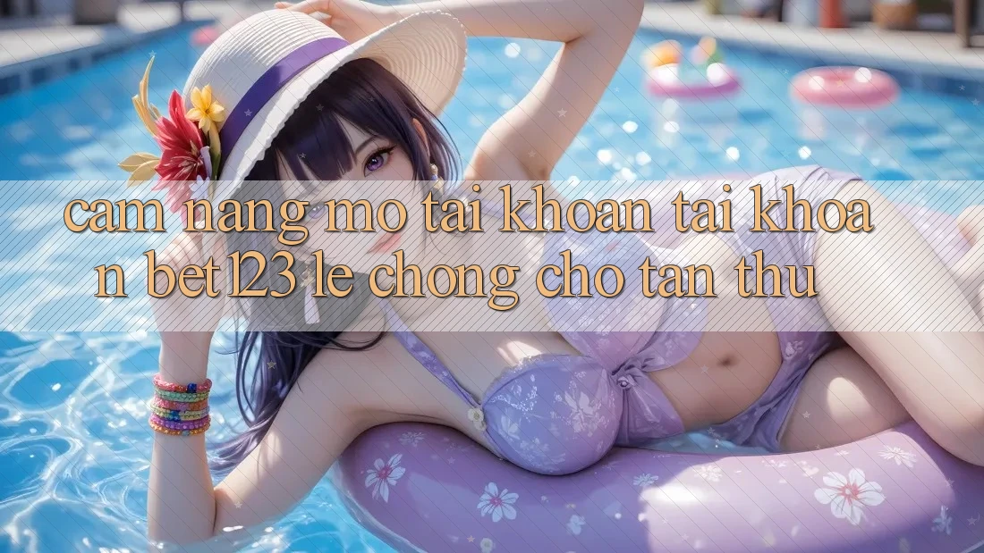Cẩm nang Mở tài khoản Tài Khoản bet123 Lẹ Chóng Cho Tân Thủ