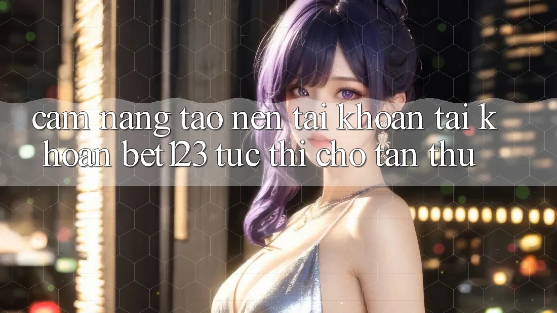 Cẩm nang Tạo nên tài khoản Tài Khoản bet123 Tức thì Cho Tân Thủ Cẩm nang Tạo nên tài khoản Tài Khoản bet123 Tức thì Cho Tân Thủ