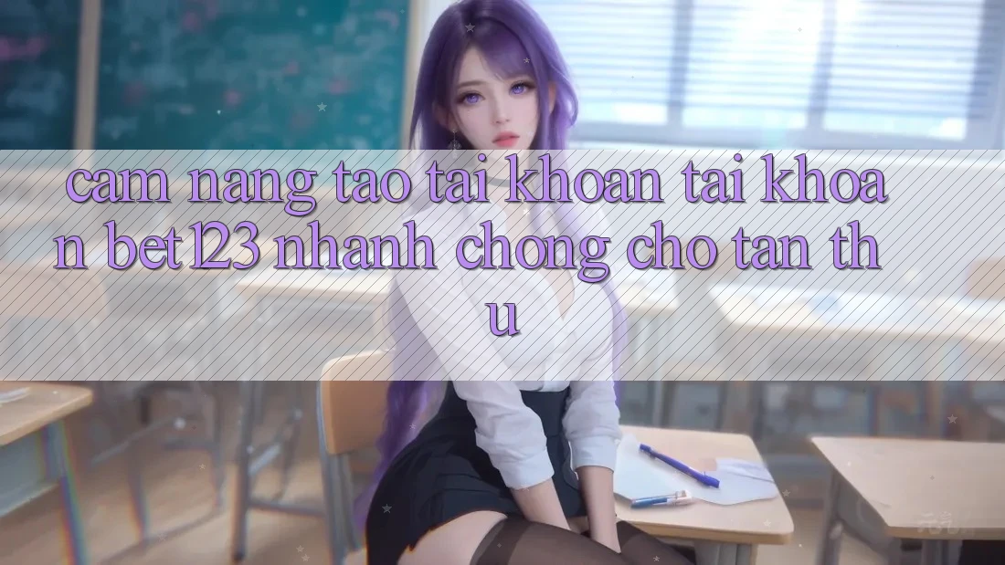 Cẩm nang Tạo tài khoản Tài Khoản bet123 Nhanh chóng Cho Tân Thủ Cẩm nang Tạo tài khoản Tài Khoản bet123 Nhanh chóng Cho Tân Thủ