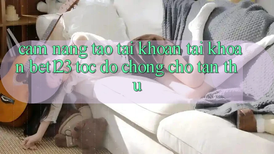 Cẩm nang Tạo tài khoản Tài Khoản bet123 Tốc độ Chóng Cho Tân Thủ