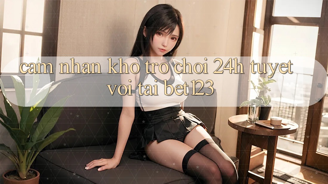 Cảm nhận Kho Trò chơi 24h Tuyệt vời Tại bet123