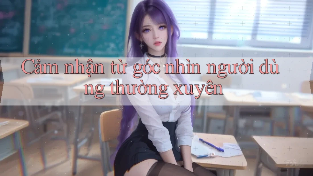 Cảm nhận từ góc nhìn người dùng thường xuyên