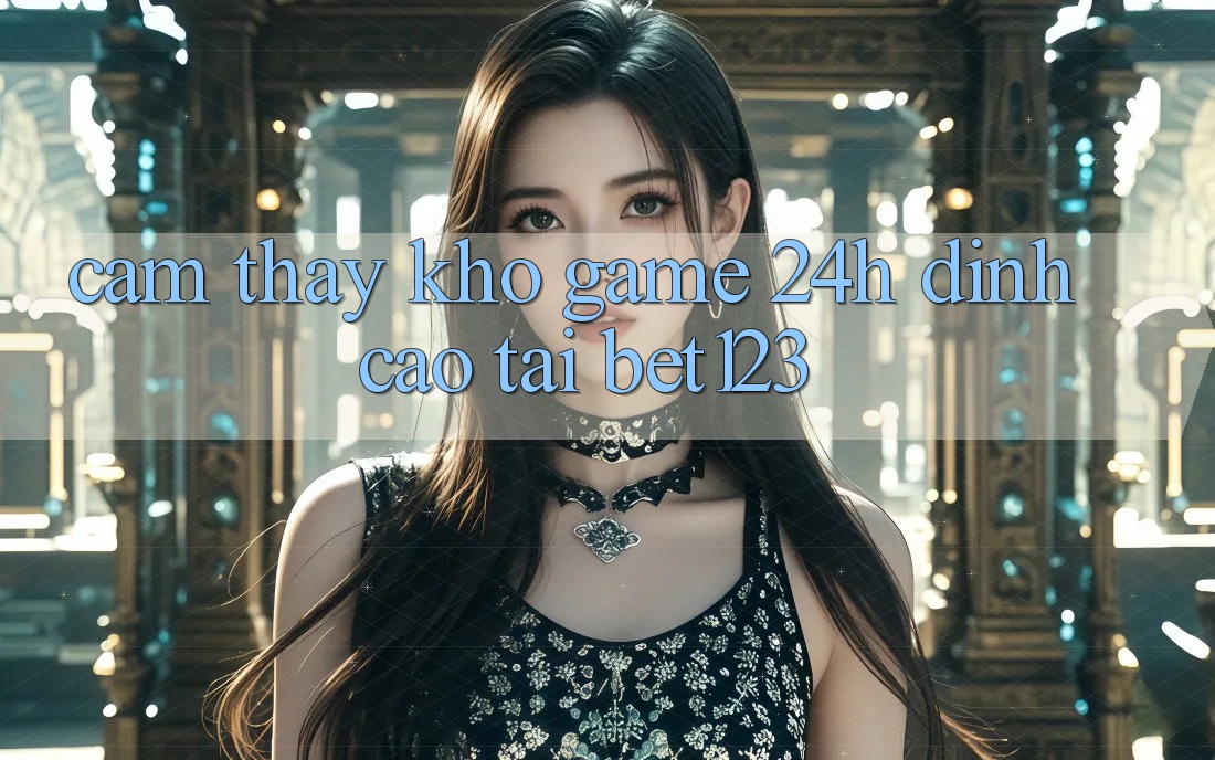 Cảm thấy Kho Game 24h Đỉnh Cao Tại bet123 Cảm thấy Kho Game 24h Đỉnh Cao Tại bet123
