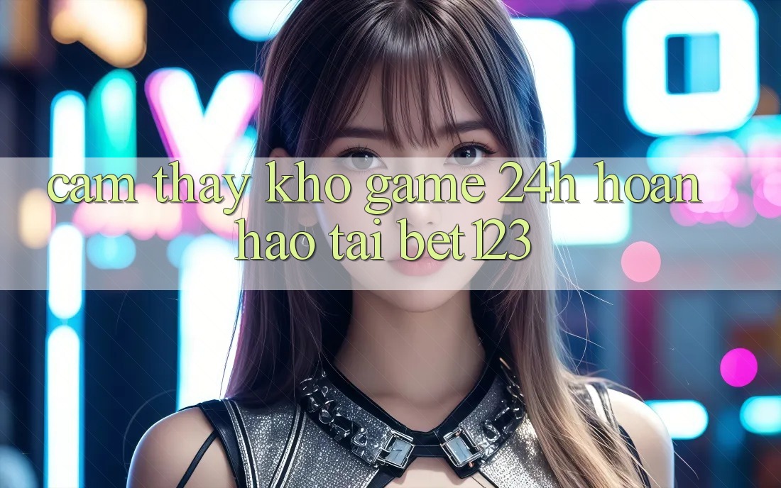 Cảm thấy Kho Game 24h Hoàn hảo Tại bet123 Cảm thấy Kho Game 24h Hoàn hảo Tại bet123