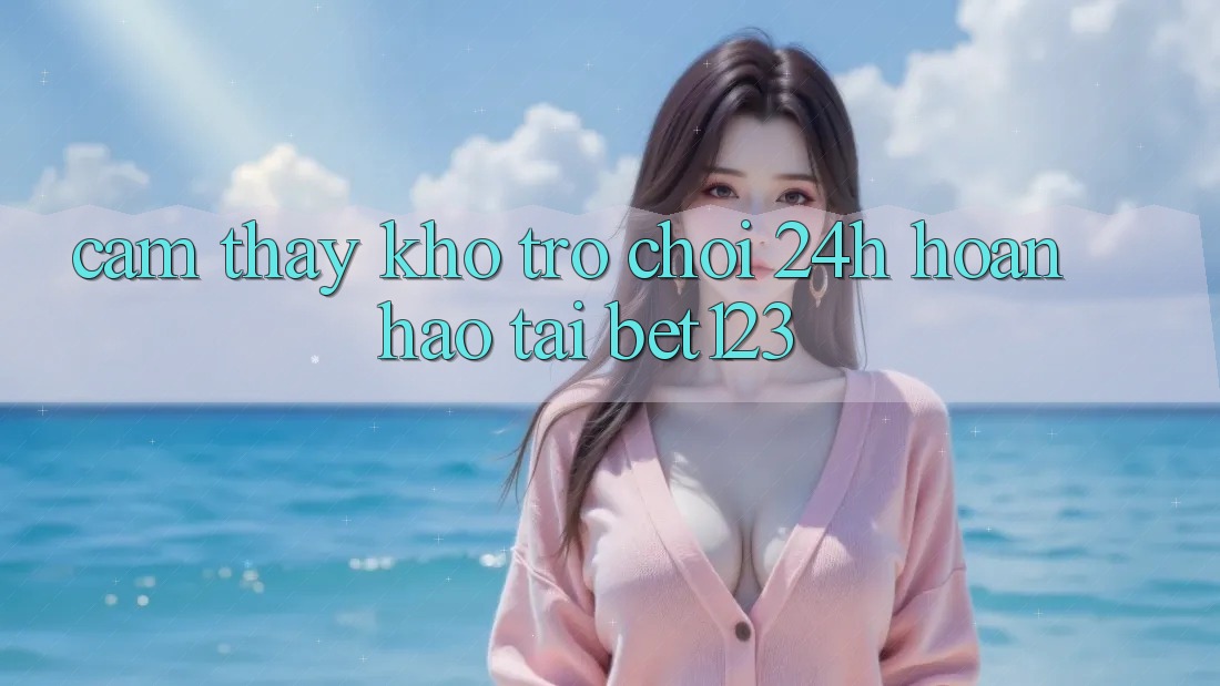 Cảm thấy Kho Trò chơi 24h Hoàn hảo Tại bet123 Cảm thấy Kho Trò chơi 24h Hoàn hảo Tại bet123