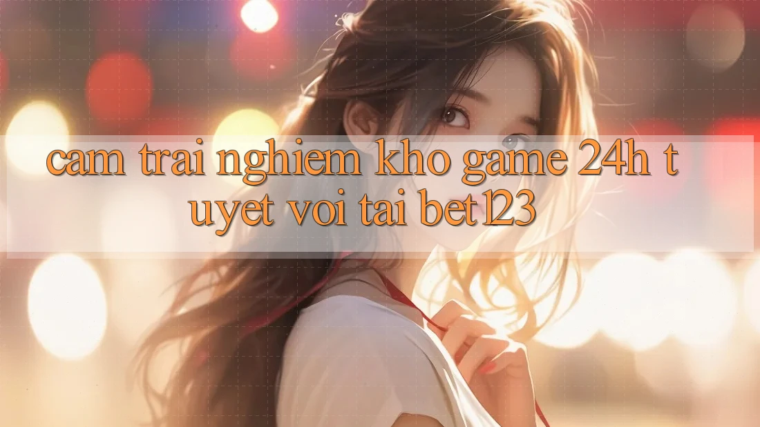 Cảm trải nghiệm Kho Game 24h Tuyệt vời Tại bet123