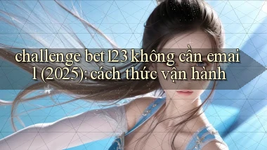 challenge bet123 không cần email (2025) cách thức vận hành