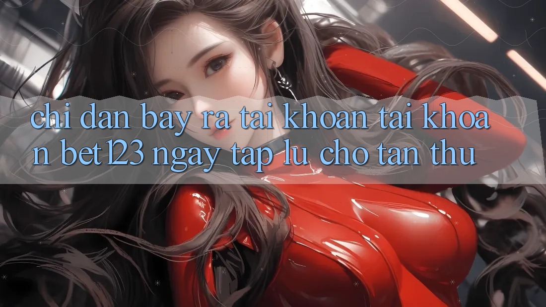 Chỉ dẫn Bày ra tài khoản Tài Khoản bet123 Ngay tắp lự Cho Tân Thủ