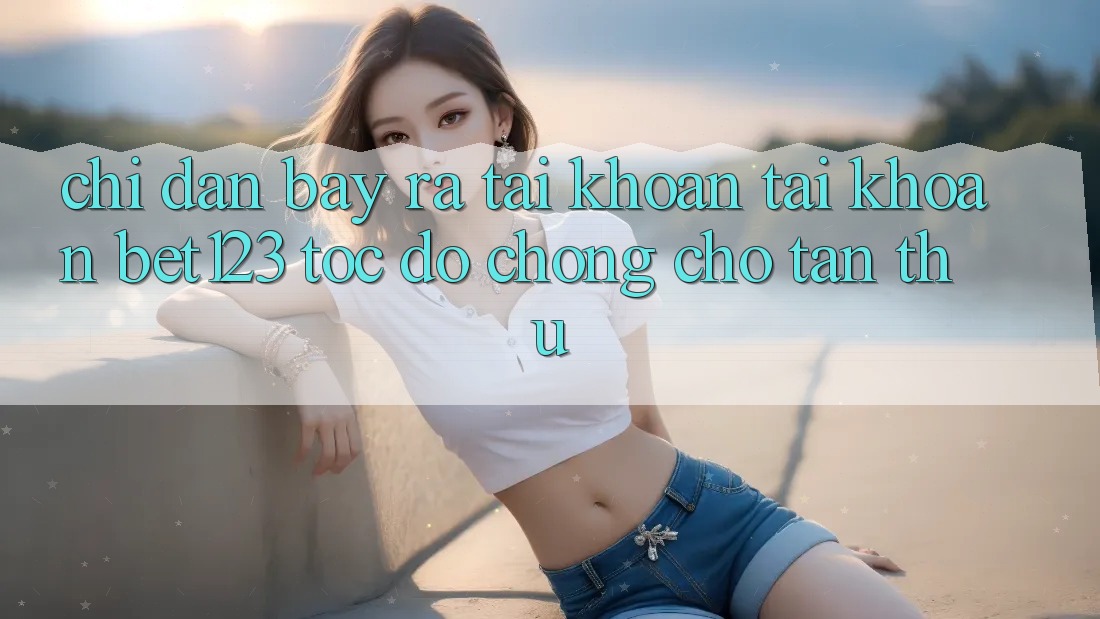 Chỉ dẫn Bày ra tài khoản Tài Khoản bet123 Tốc độ Chóng Cho Tân Thủ