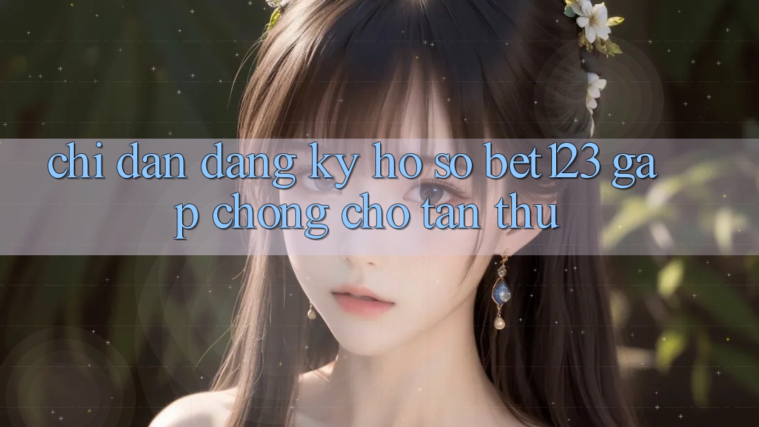 Chỉ dẫn Đăng Ký Hồ sơ bet123 Gấp Chóng Cho Tân Thủ
