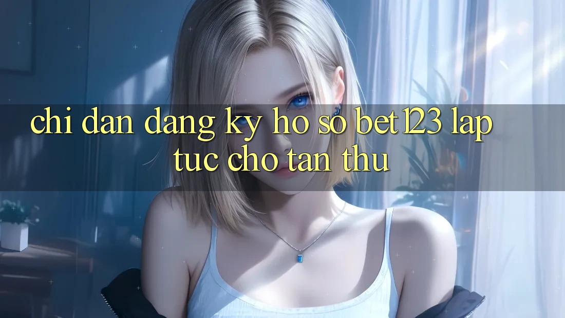 Chỉ dẫn Đăng Ký Hồ sơ bet123 Lập tức Cho Tân Thủ Chỉ dẫn Đăng Ký Hồ sơ bet123 Lập tức Cho Tân Thủ