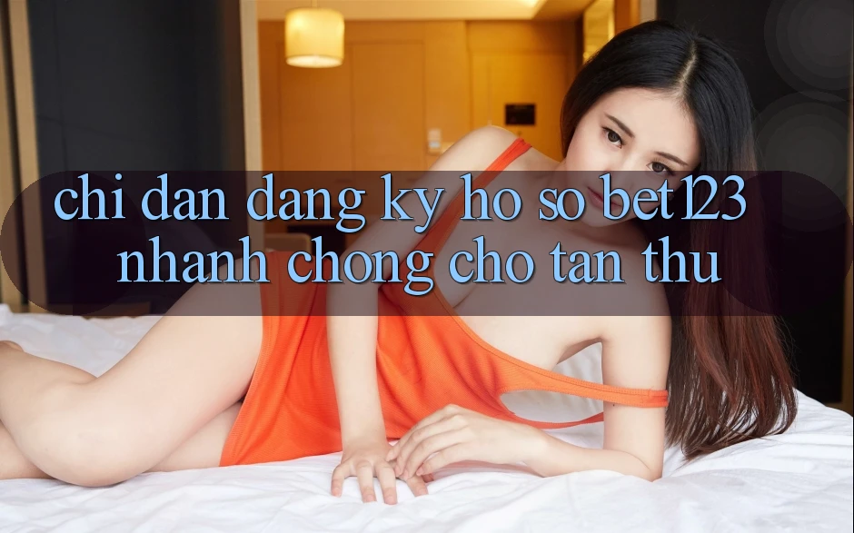 Chỉ dẫn Đăng Ký Hồ sơ bet123 Nhanh Chóng Cho Tân Thủ Chỉ dẫn Đăng Ký Hồ sơ bet123 Nhanh Chóng Cho Tân Thủ