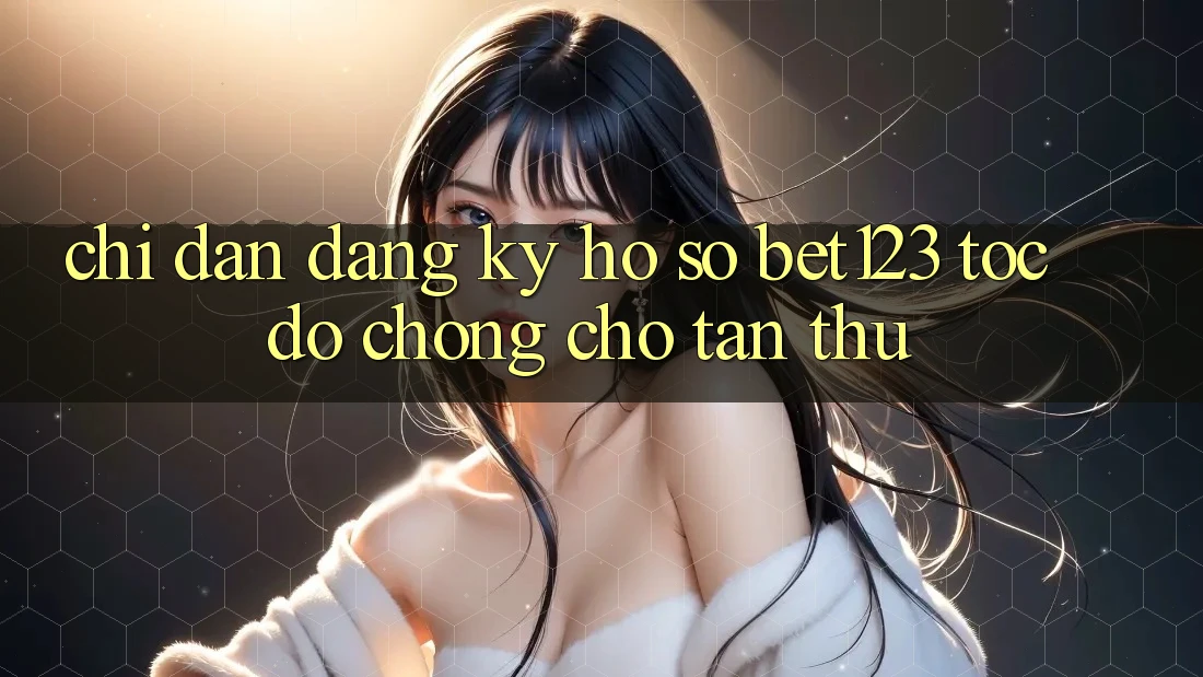 Chỉ dẫn Đăng Ký Hồ sơ bet123 Tốc độ Chóng Cho Tân Thủ