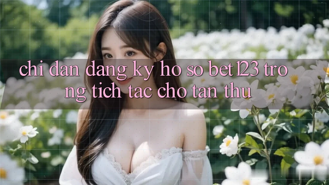 Chỉ dẫn Đăng Ký Hồ sơ bet123 Trong tích tắc Cho Tân Thủ