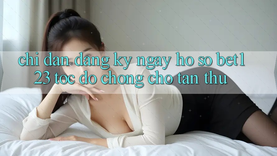 Chỉ dẫn Đăng ký ngay Hồ sơ bet123 Tốc độ Chóng Cho Tân Thủ Chỉ dẫn Đăng ký ngay Hồ sơ bet123 Tốc độ Chóng Cho Tân Thủ