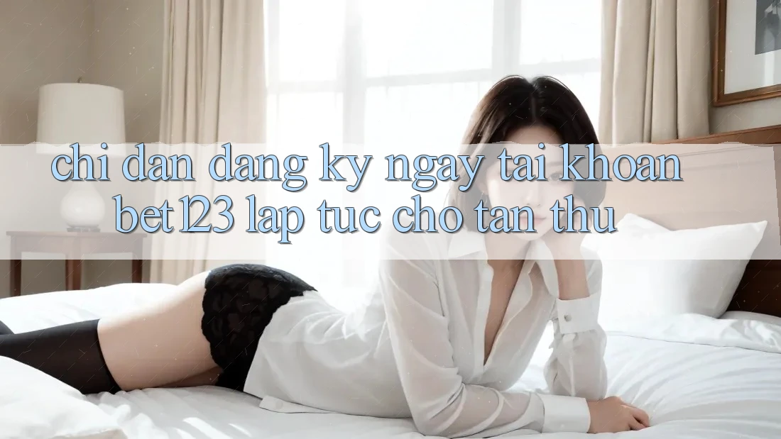 Chỉ dẫn Đăng ký ngay Tài Khoản bet123 Lập tức Cho Tân Thủ Chỉ dẫn Đăng ký ngay Tài Khoản bet123 Lập tức Cho Tân Thủ
