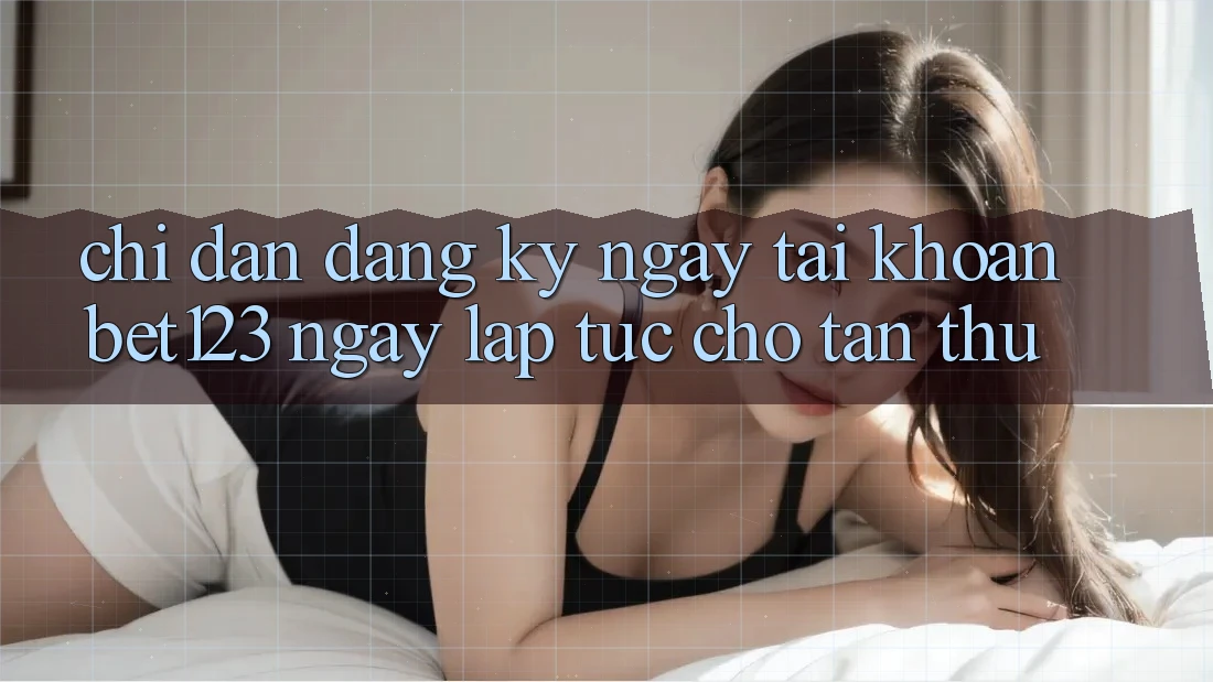 Chỉ dẫn Đăng ký ngay Tài Khoản bet123 Ngay lập tức Cho Tân Thủ Chỉ dẫn Đăng ký ngay Tài Khoản bet123 Ngay lập tức Cho Tân Thủ
