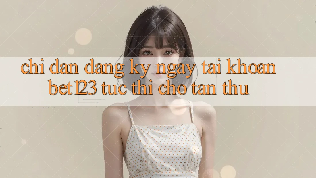 Chỉ dẫn Đăng ký ngay Tài Khoản bet123 Tức thì Cho Tân Thủ Chỉ dẫn Đăng ký ngay Tài Khoản bet123 Tức thì Cho Tân Thủ