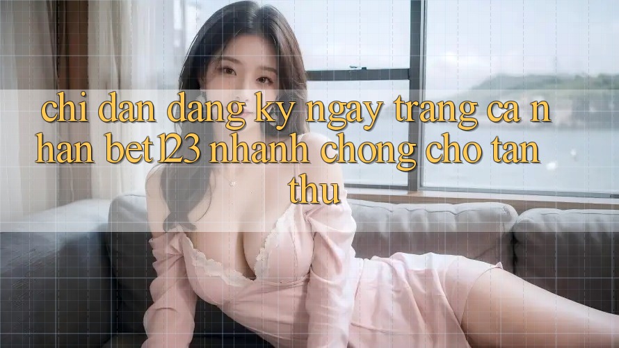 Chỉ dẫn Đăng ký ngay Trang cá nhân bet123 Nhanh Chóng Cho Tân Thủ Chỉ dẫn Đăng ký ngay Trang cá nhân bet123 Nhanh Chóng Cho Tân Thủ
