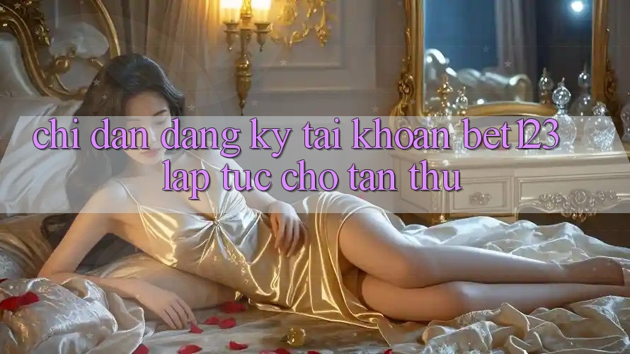 Chỉ dẫn Đăng Ký Tài Khoản bet123 Lập tức Cho Tân Thủ