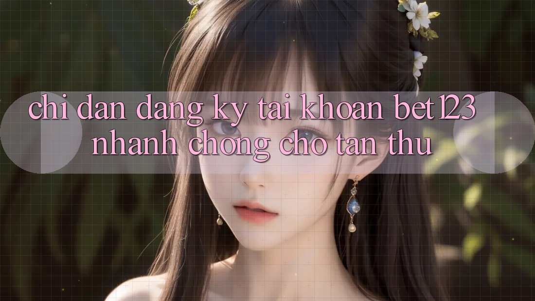 Chỉ dẫn Đăng Ký Tài Khoản bet123 Nhanh Chóng Cho Tân Thủ Chỉ dẫn Đăng Ký Tài Khoản bet123 Nhanh Chóng Cho Tân Thủ