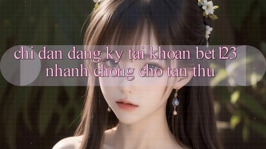 Chỉ dẫn Đăng Ký Tài Khoản bet123 Nhanh chóng Cho Tân Thủ