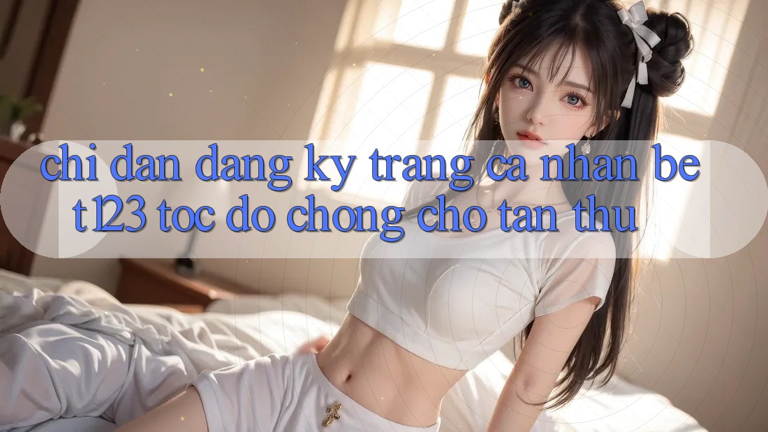 Chỉ dẫn Đăng Ký Trang cá nhân bet123 Tốc độ Chóng Cho Tân Thủ Chỉ dẫn Đăng Ký Trang cá nhân bet123 Tốc độ Chóng Cho Tân Thủ