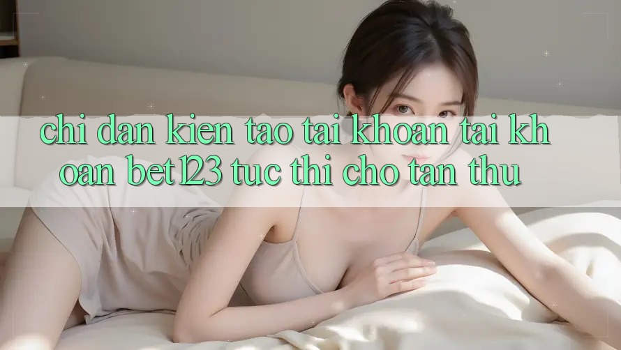 Chỉ dẫn Kiến tạo tài khoản Tài Khoản bet123 Tức thì Cho Tân Thủ