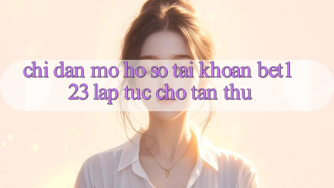 Chỉ dẫn Mở hồ sơ Tài Khoản bet123 Lập tức Cho Tân Thủ