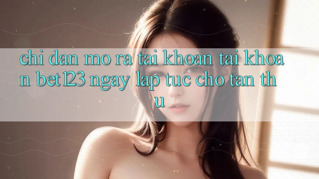 Chỉ dẫn Mở ra tài khoản Tài Khoản bet123 Ngay lập tức Cho Tân Thủ Chỉ dẫn Mở ra tài khoản Tài Khoản bet123 Ngay lập tức Cho Tân Thủ