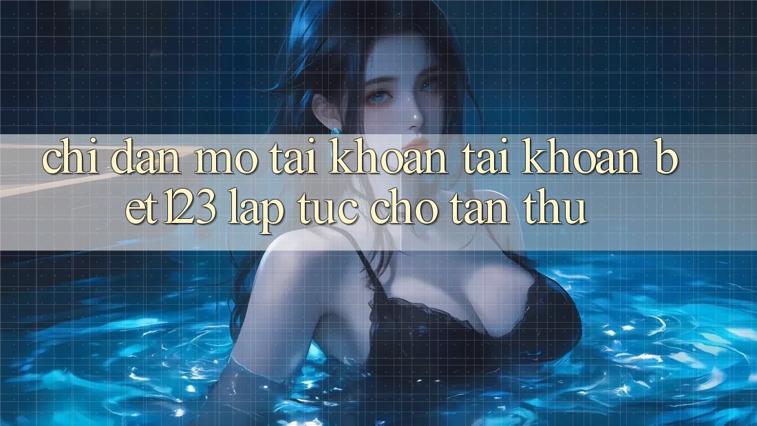 Chỉ dẫn Mở tài khoản Tài Khoản bet123 Lập tức Cho Tân Thủ Chỉ dẫn Mở tài khoản Tài Khoản bet123 Lập tức Cho Tân Thủ