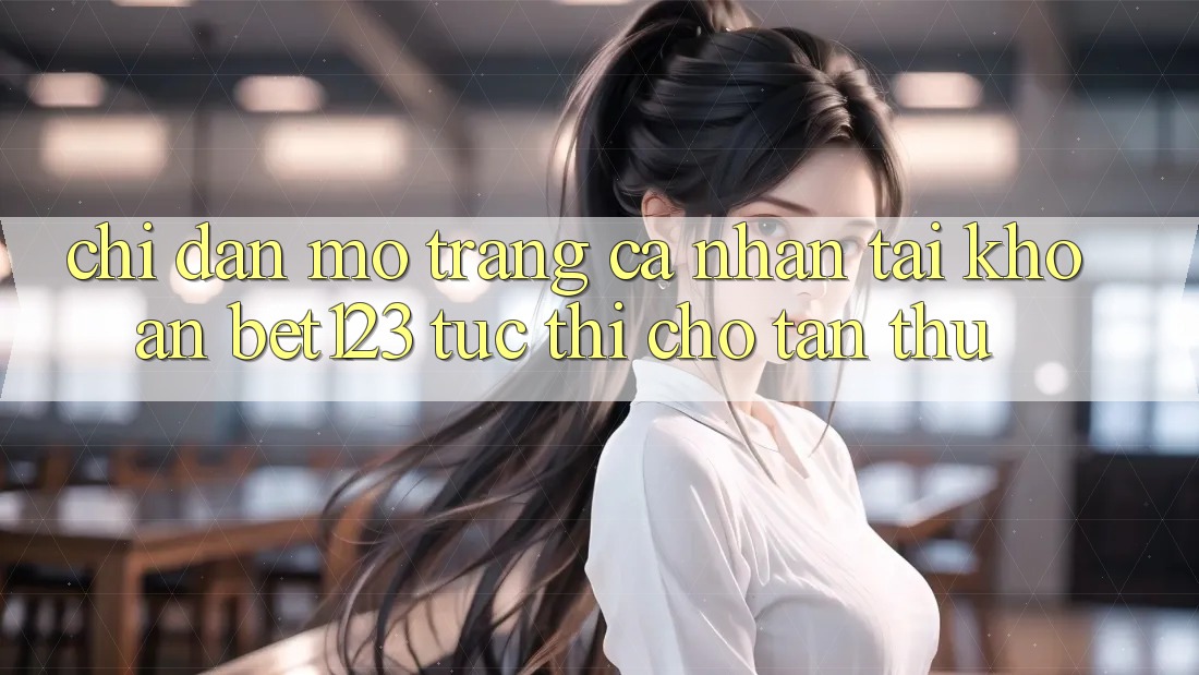 Chỉ dẫn Mở trang cá nhân Tài Khoản bet123 Tức thì Cho Tân Thủ