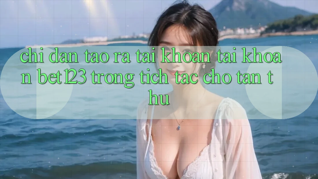 Chỉ dẫn Tạo ra tài khoản Tài Khoản bet123 Trong tích tắc Cho Tân Thủ