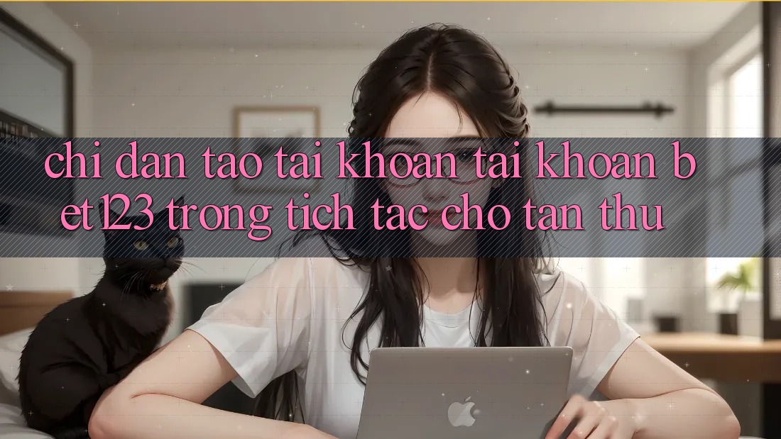 Chỉ dẫn Tạo tài khoản Tài Khoản bet123 Trong tích tắc Cho Tân Thủ Chỉ dẫn Tạo tài khoản Tài Khoản bet123 Trong tích tắc Cho Tân Thủ