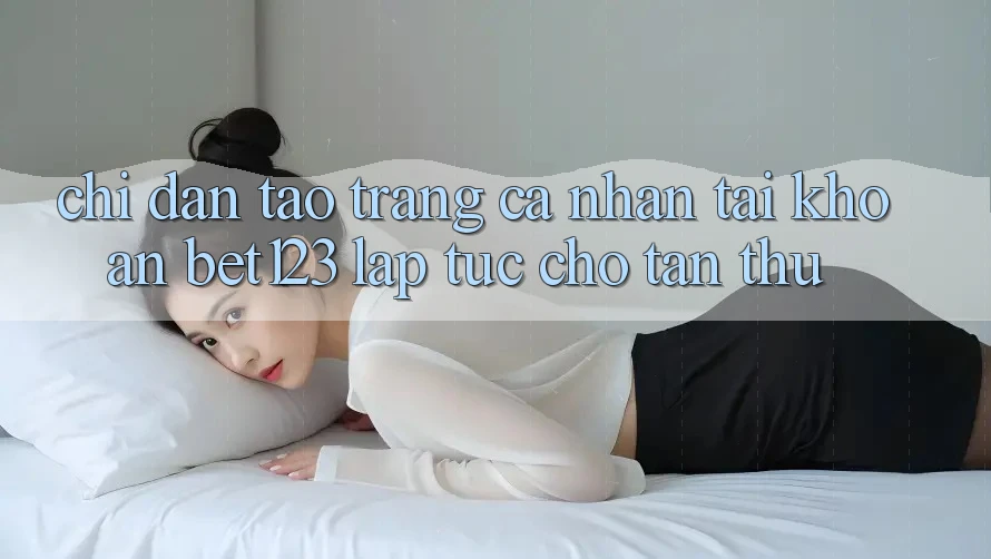 Chỉ dẫn Tạo trang cá nhân Tài Khoản bet123 Lập tức Cho Tân Thủ