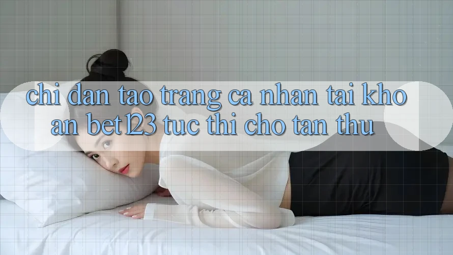 Chỉ dẫn Tạo trang cá nhân Tài Khoản bet123 Tức thì Cho Tân Thủ