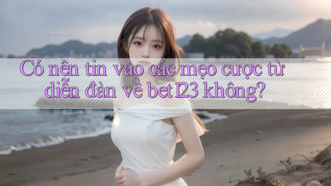 Có nên tin vào các mẹo cược từ diễn đàn về bet123 không?