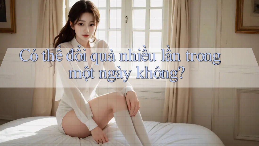 Có thể đổi quà nhiều lần trong một ngày không?