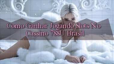 Como Ganhar Jogando Slots no Cassino 788u Brasil
