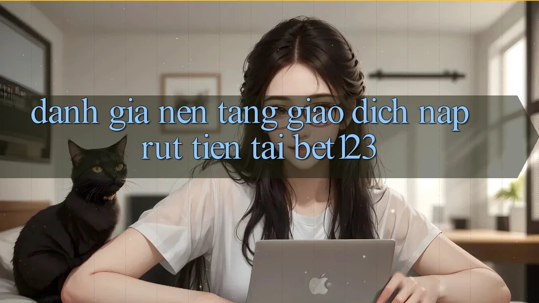 Đánh Giá Nền tảng Giao Dịch Nạp Rút Tiền Tại bet123 Đánh Giá Nền tảng Giao Dịch Nạp Rút Tiền Tại bet123