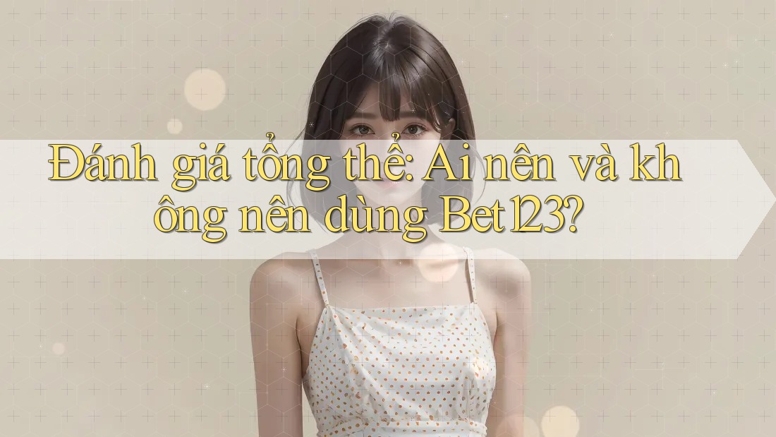 Đánh giá tổng thể: Ai nên và không nên dùng bet123? Đánh giá tổng thể: Ai nên và không nên dùng bet123?
